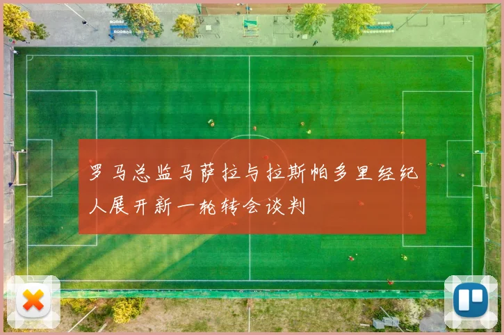 罗马总监马萨拉与拉斯帕多里经纪人展开新一轮转会谈判