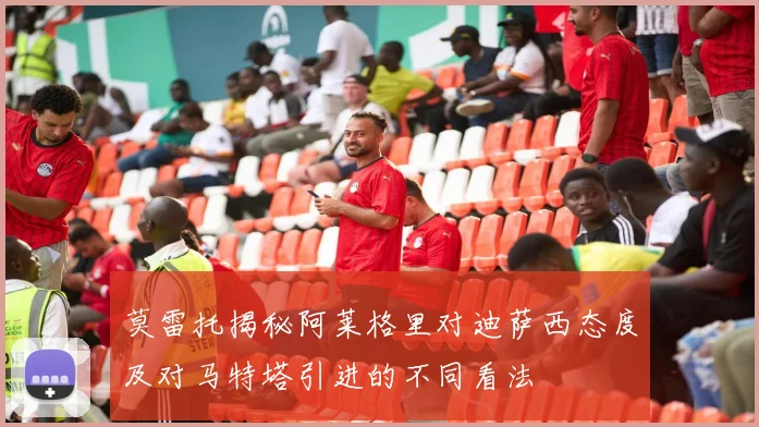 莫雷托揭秘阿莱格里对迪萨西态度及对马特塔引进的不同看法