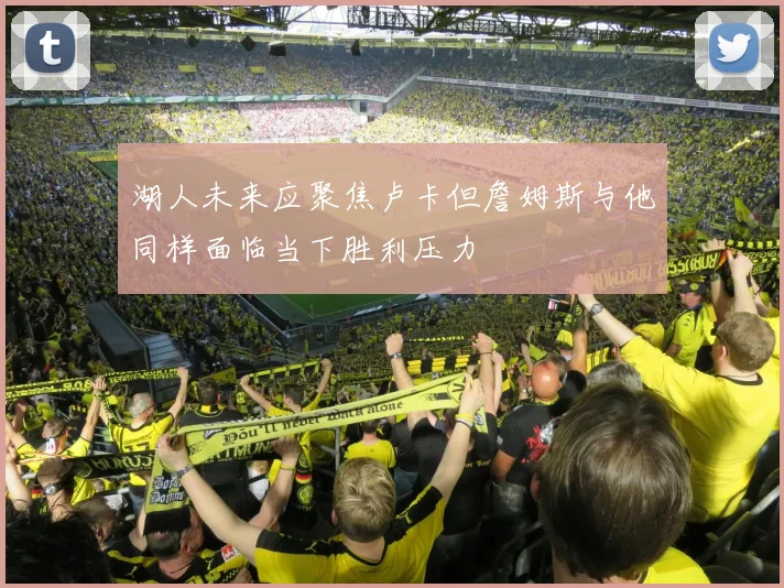 湖人未来应聚焦卢卡但詹姆斯与他同样面临当下胜利压力