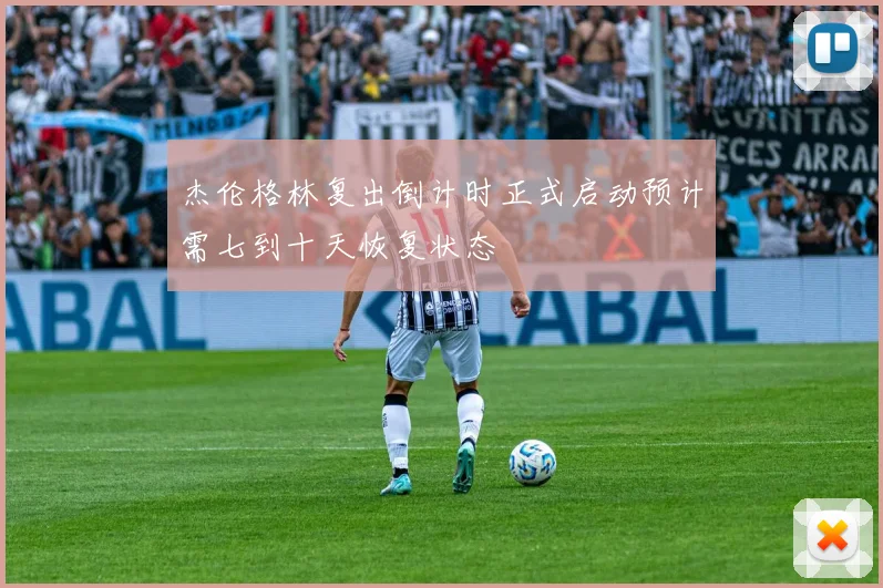 杰伦格林复出倒计时正式启动预计需七到十天恢复状态