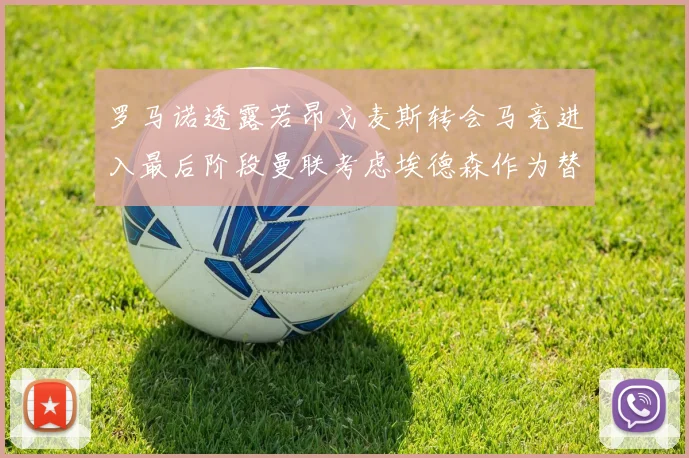 罗马诺透露若昂戈麦斯转会马竞进入最后阶段曼联考虑埃德森作为替代人选